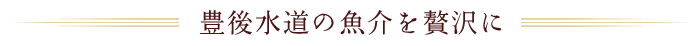 豊後水道の魚介を贅沢に