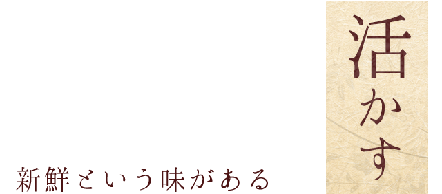 活かす 新鮮という味がある